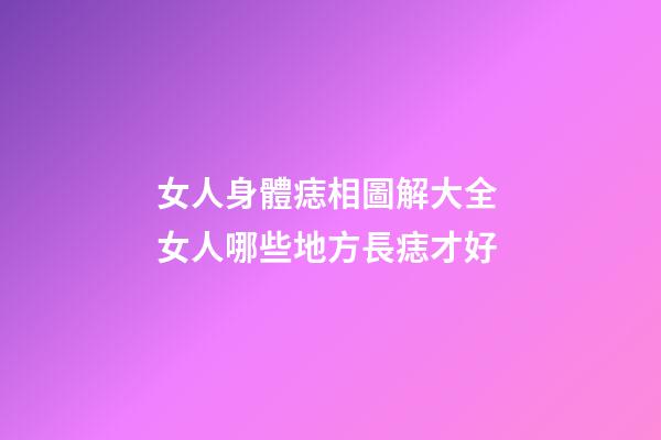 女人身體痣相圖解大全 女人哪些地方長痣才好